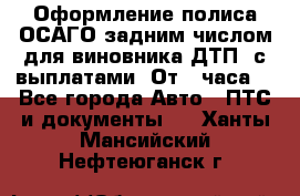 Оформление полиса ОСАГО задним числом для виновника ДТП, с выплатами. От 1 часа. - Все города Авто » ПТС и документы   . Ханты-Мансийский,Нефтеюганск г.